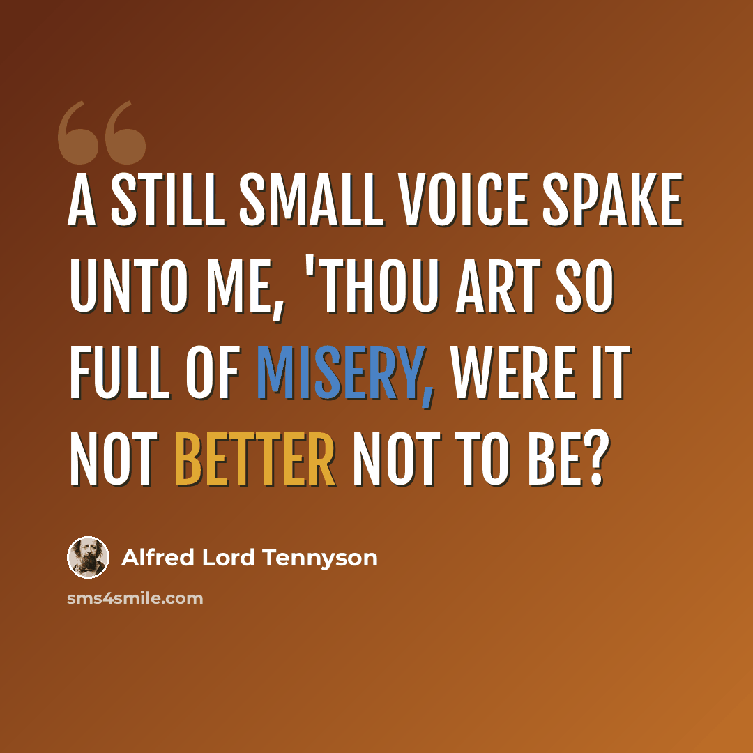 “A still small voice spake unto me, 'Thou art so full of misery, Were it not better not to be?” quote by Alfred Lord Tennyson