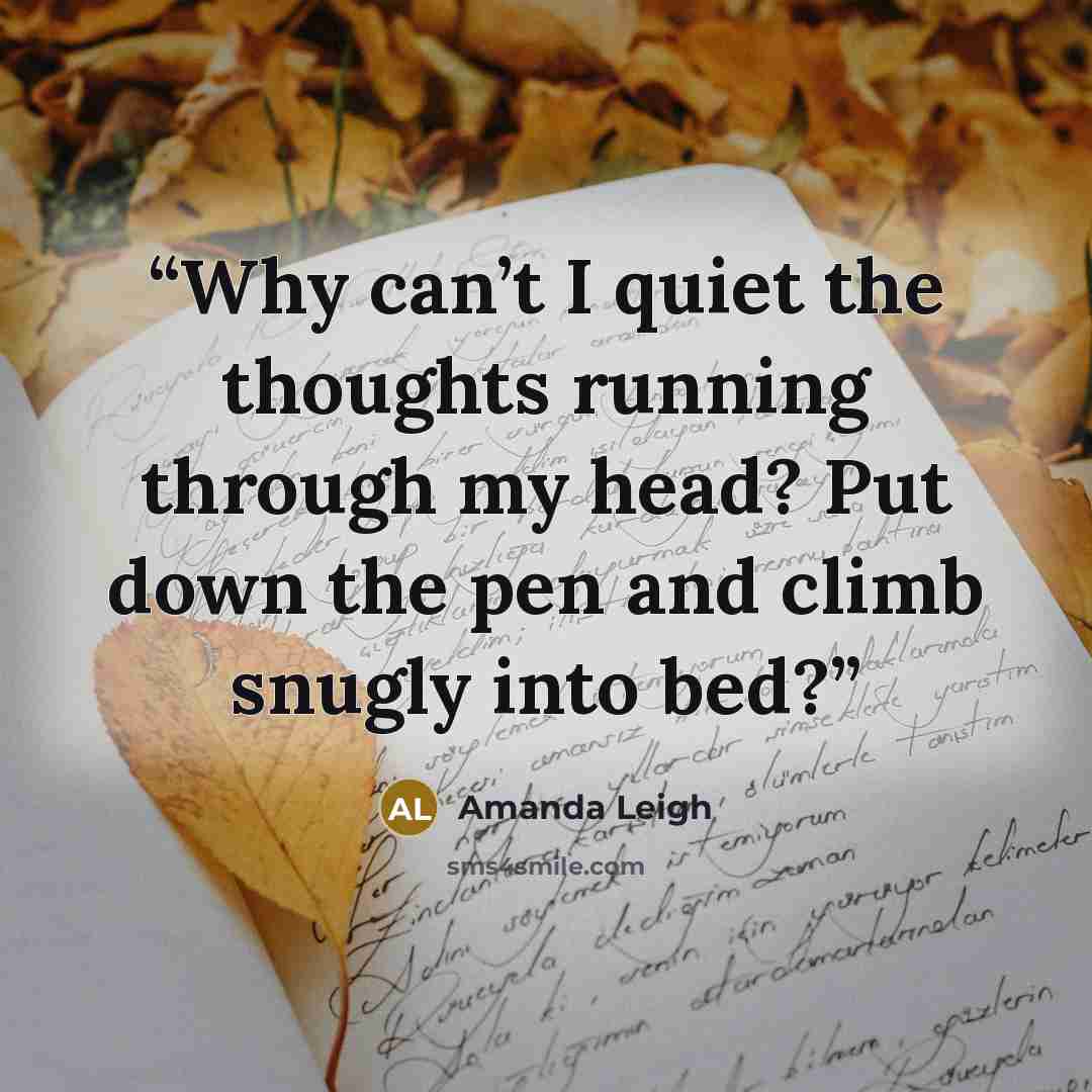 “Why can’t I quiet the thoughts running through my head? Put down the pen and climb snugly into bed?” quote by Amanda Leigh
