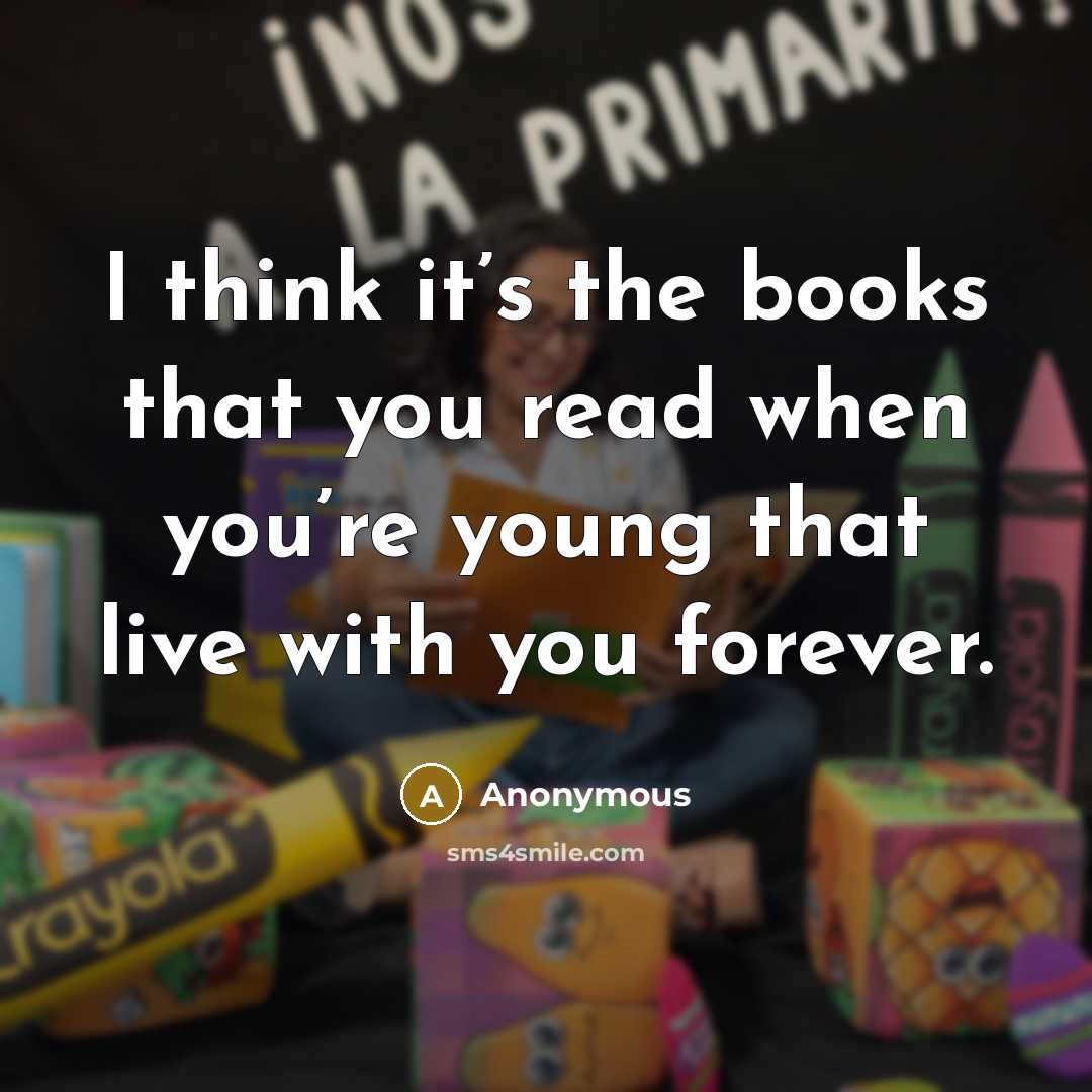 “I think it’s the books that you read when you’re young that live with you forever.” quote by Anonymous