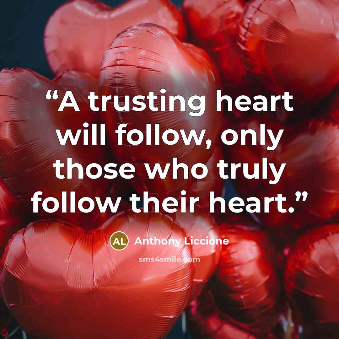 “A trusting heart will follow, only those who truly follow their heart.” quote by Anthony Liccione