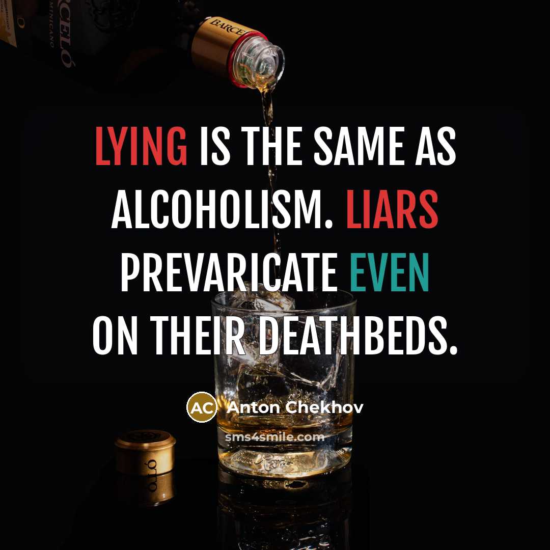 “Lying is the same as alcoholism. Liars prevaricate even on their deathbeds.” quote by Anton Chekhov
