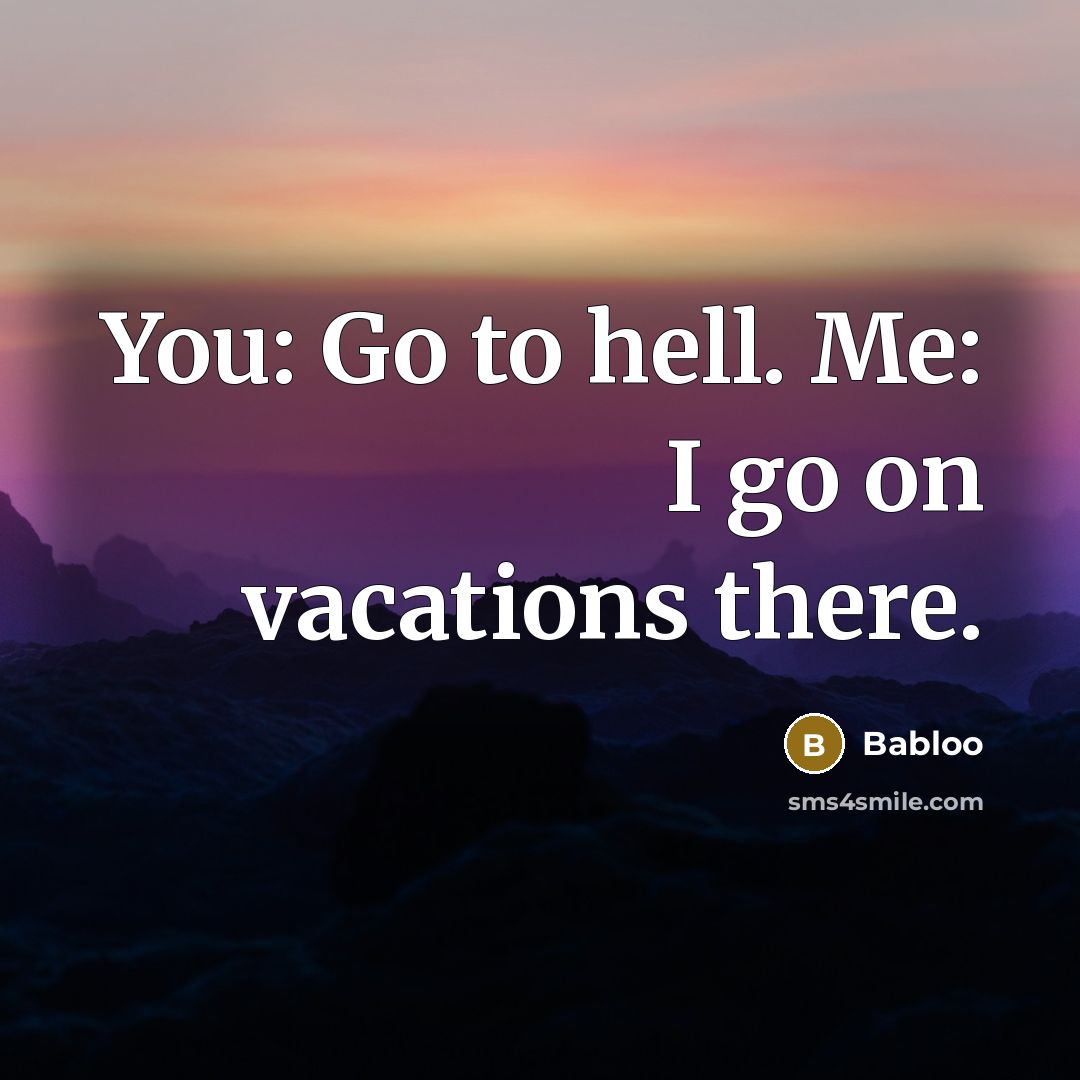 “You: Go to hell. Me: I go on vacations there.” quote by Babloo