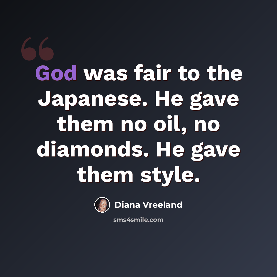 “God was fair to the Japanese. He gave them no oil, no diamonds. He gave them style.” quote by Diana Vreeland