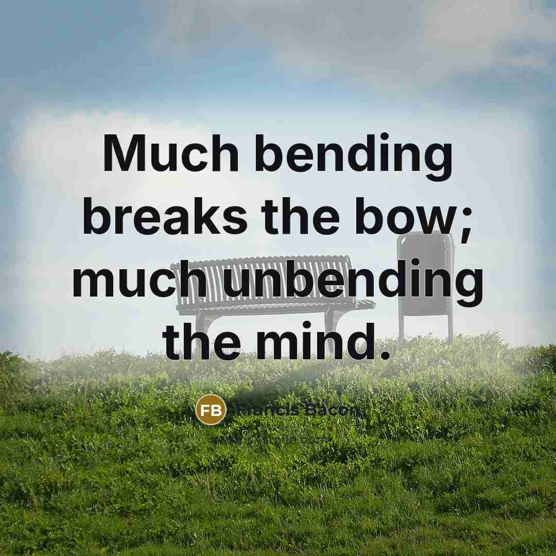 “Much bending breaks the bow; much unbending the mind.” quote by Francis Bacon