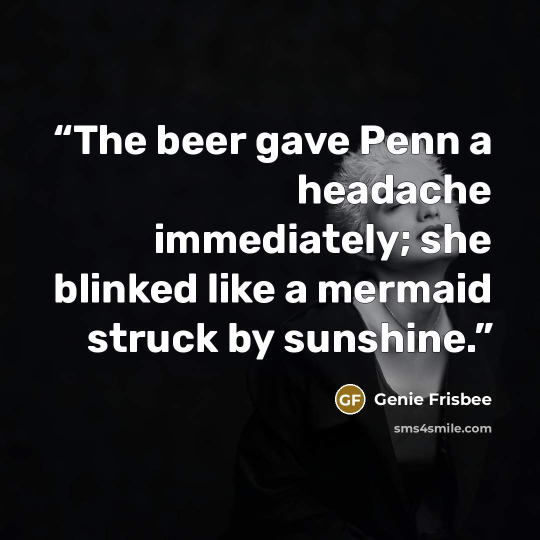 “The beer gave Penn a headache immediately; she blinked like a mermaid struck by sunshine.” quote by Genie Frisbee