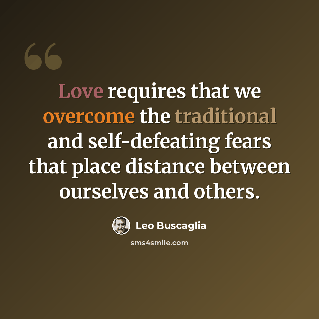 “Love requires that we overcome the traditional and self-defeating fears that place distance between ourselves and others.” quote by Leo Buscaglia