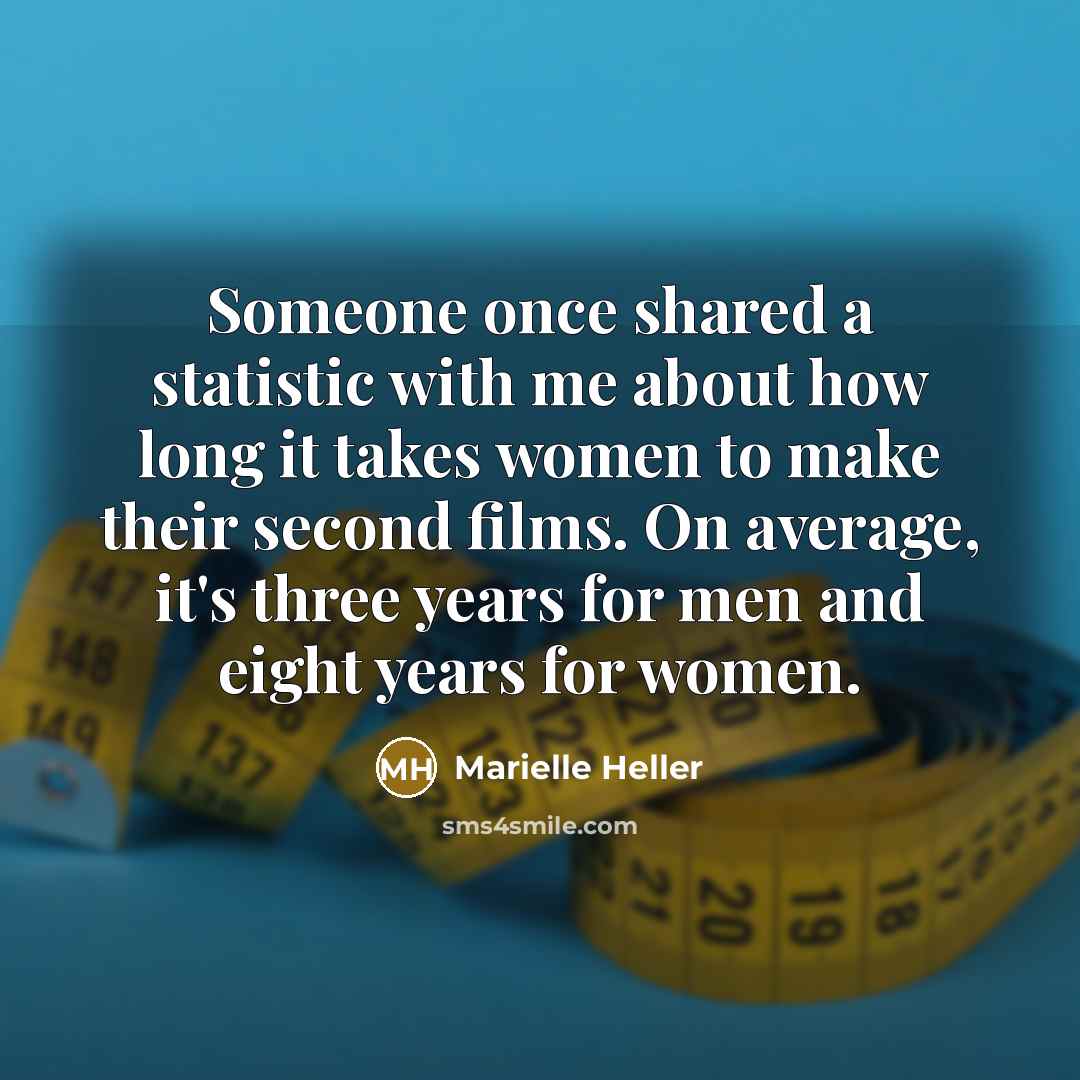 “Someone once shared a statistic with me about how long it takes women to make their second films. On average, it's three years for men and eight years for women.” quote by Marielle Heller
