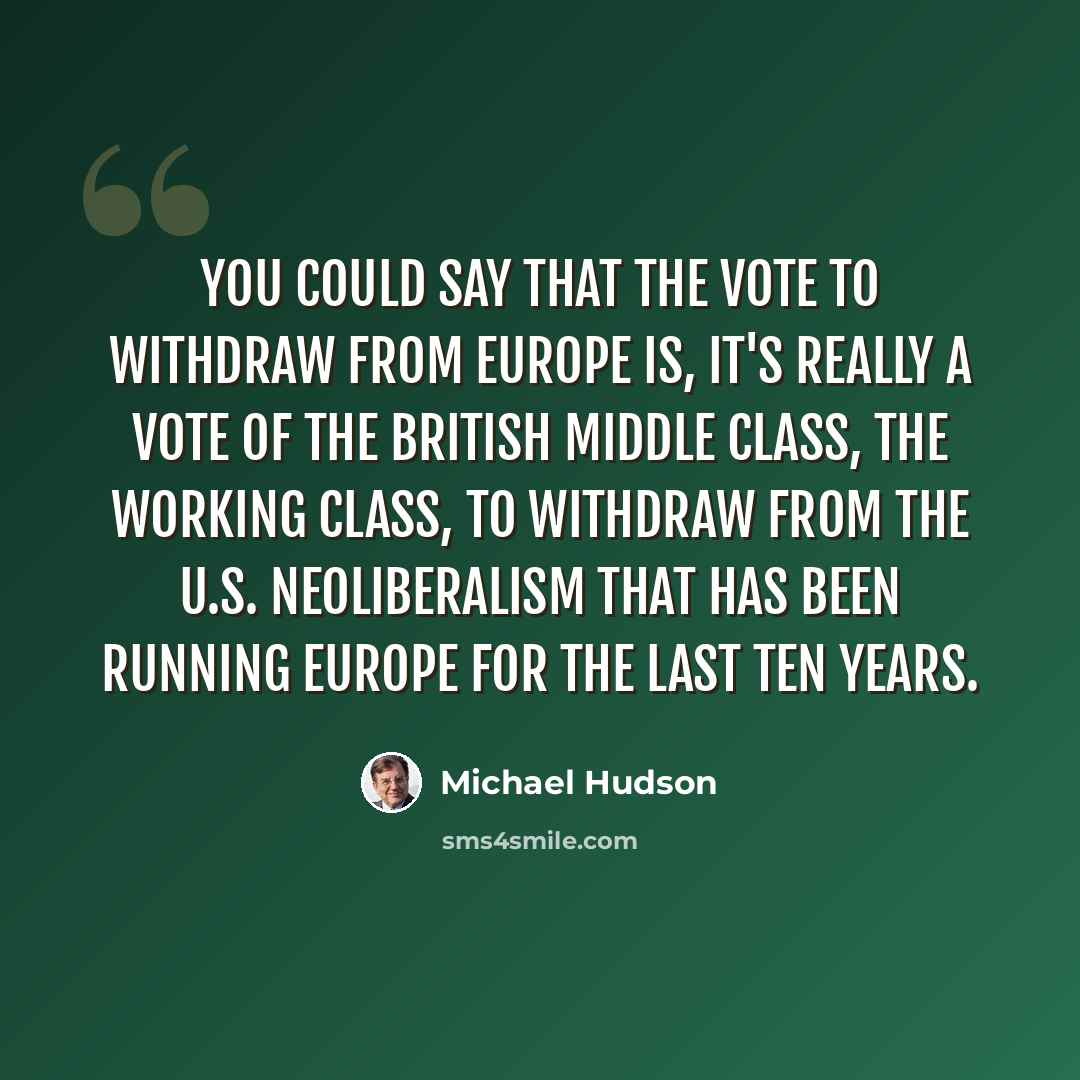 “You could say that the vote to withdraw from Europe is, it's really a vote of the British middle class, the working class, to withdraw from the U.S. neoliberalism that has been running Europe for the last ten years.” quote by Michael Hudson