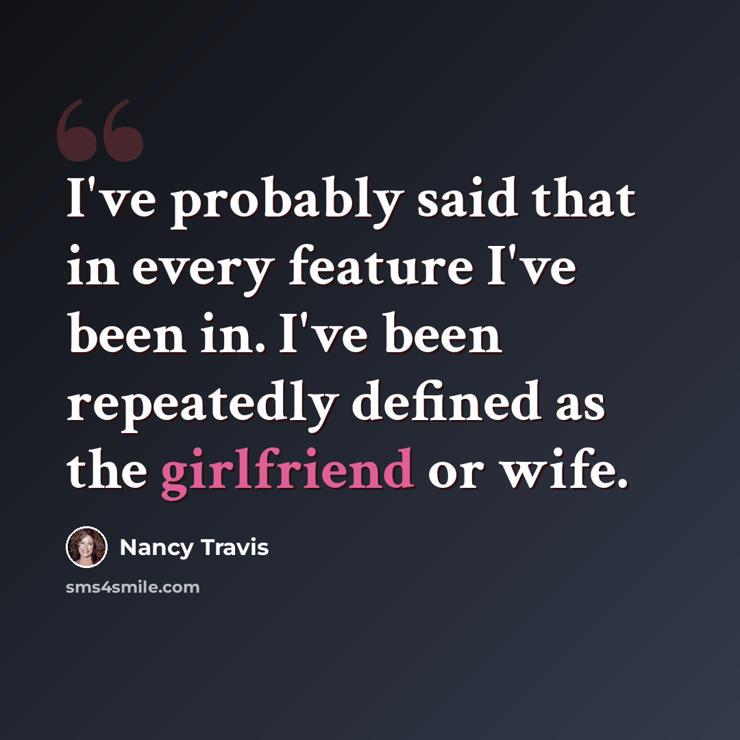 “I've probably said that in every feature I've been in. I've been repeatedly defined as the girlfriend or wife.” quote by Nancy Travis