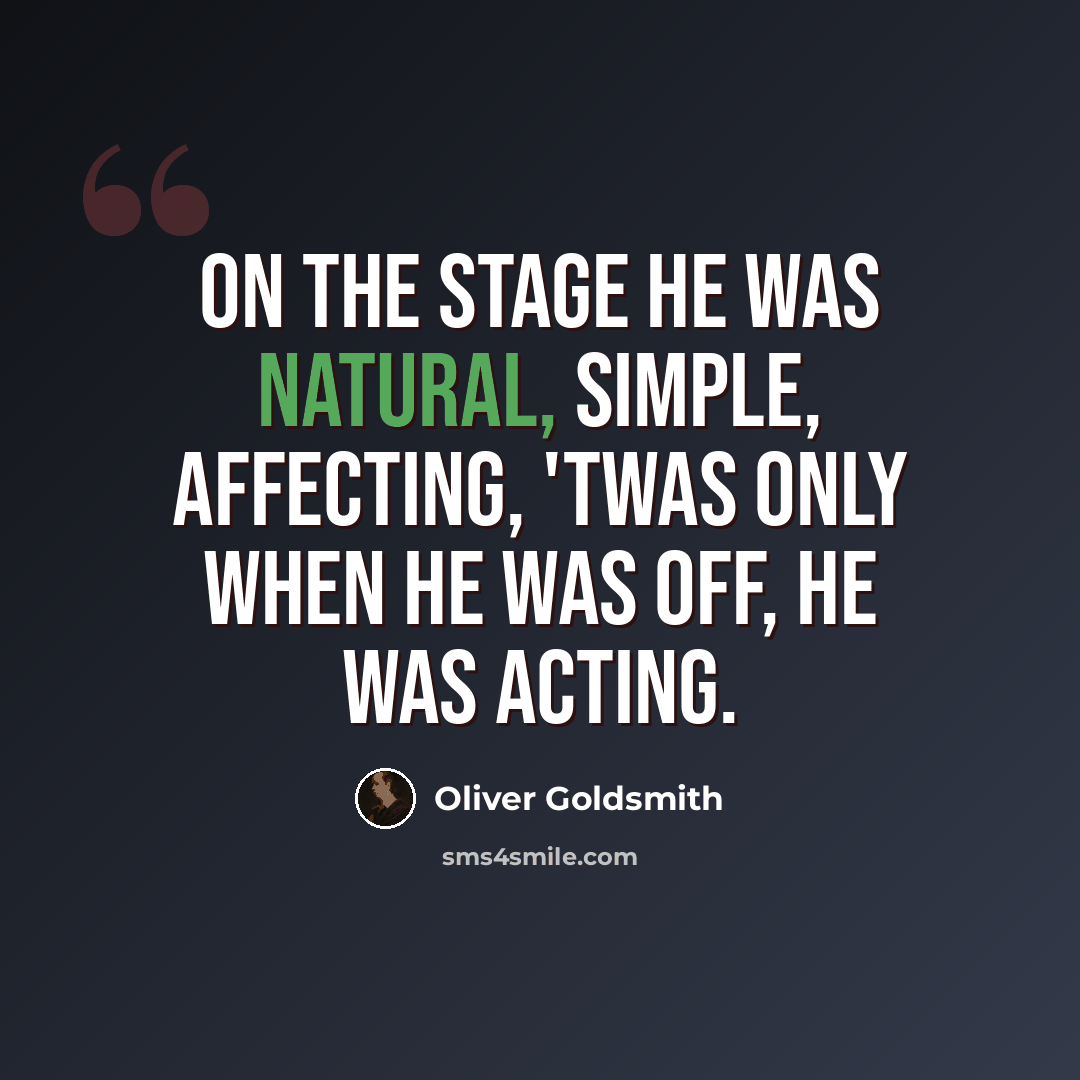 “On the stage he was natural, simple, affecting, 'Twas only when he was off, he was acting.” quote by Oliver Goldsmith