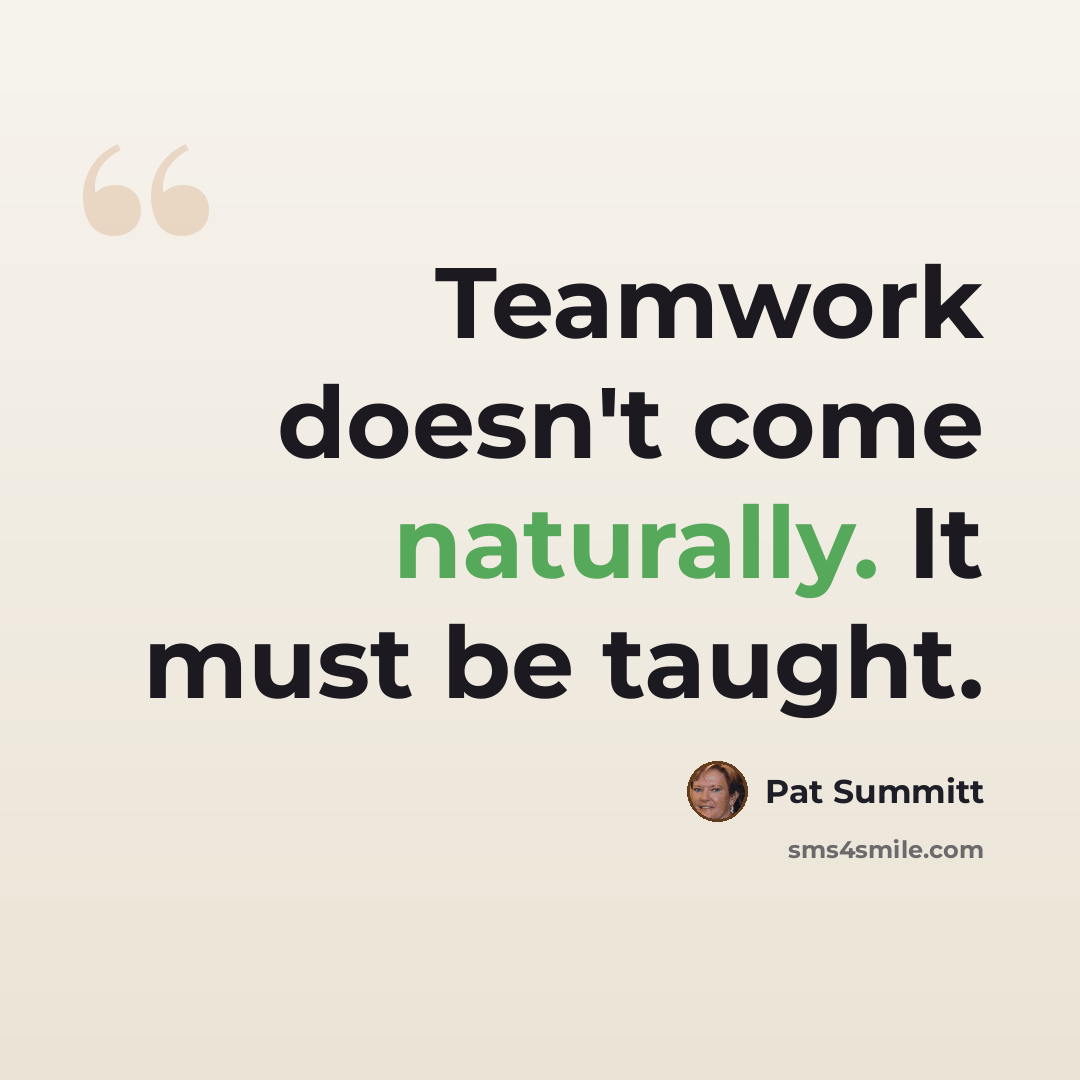 “Teamwork doesn't come naturally. It must be taught.” quote by Pat Summitt