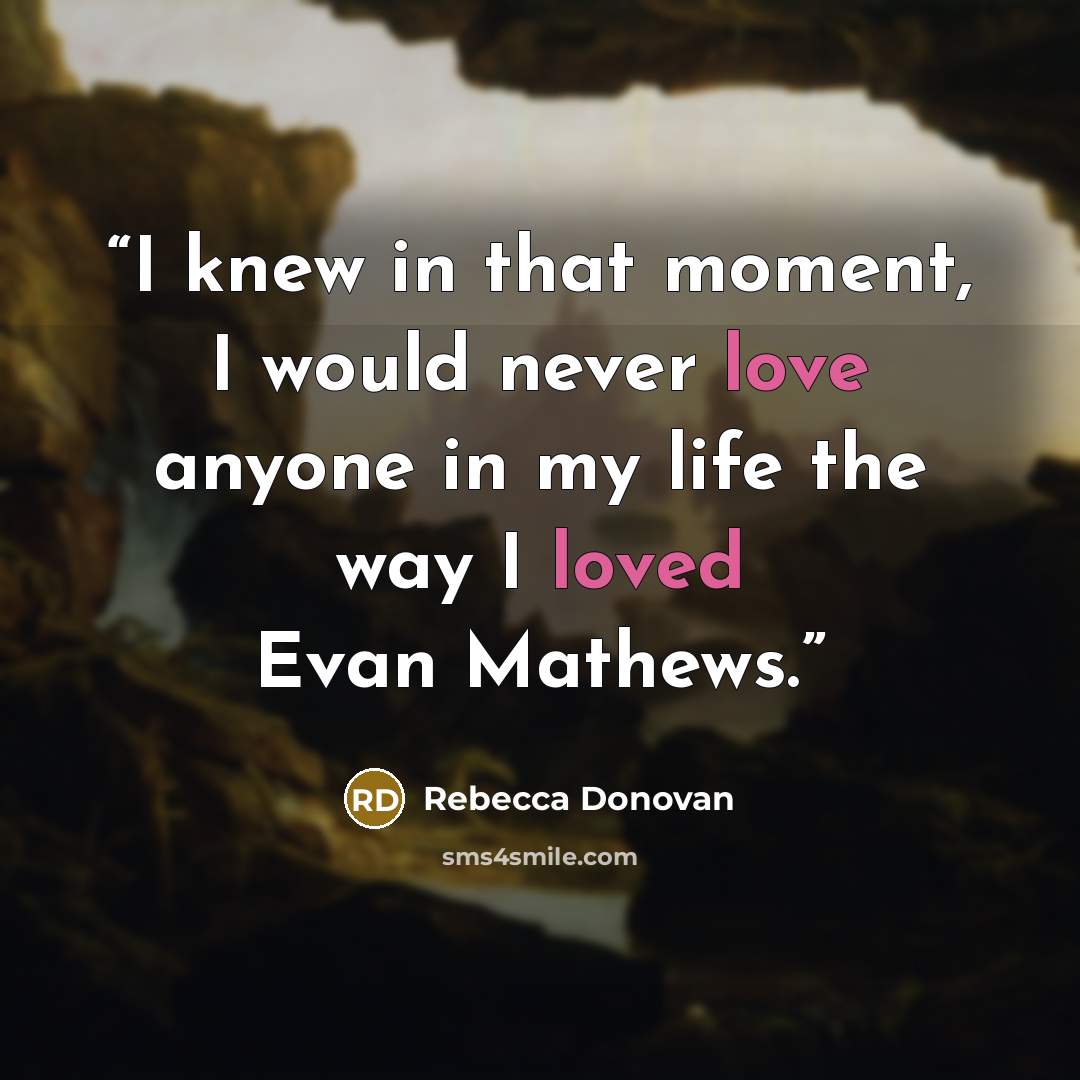 “I knew in that moment, I would never love anyone in my life the way I loved Evan Mathews.” quote by Rebecca Donovan