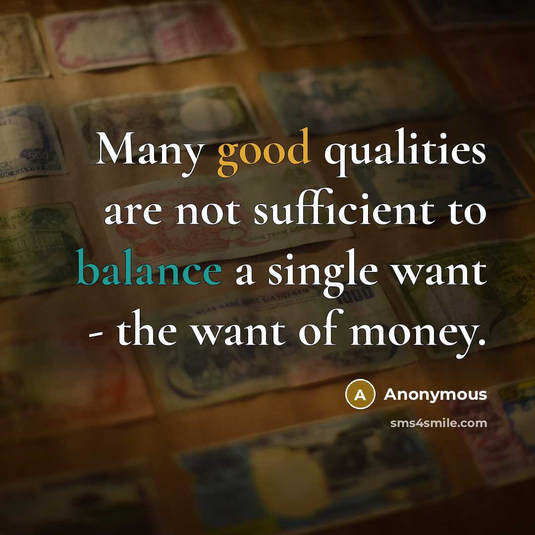 “Many good qualities are not sufficient to balance a single want - the want of money.” quote by Anonymous