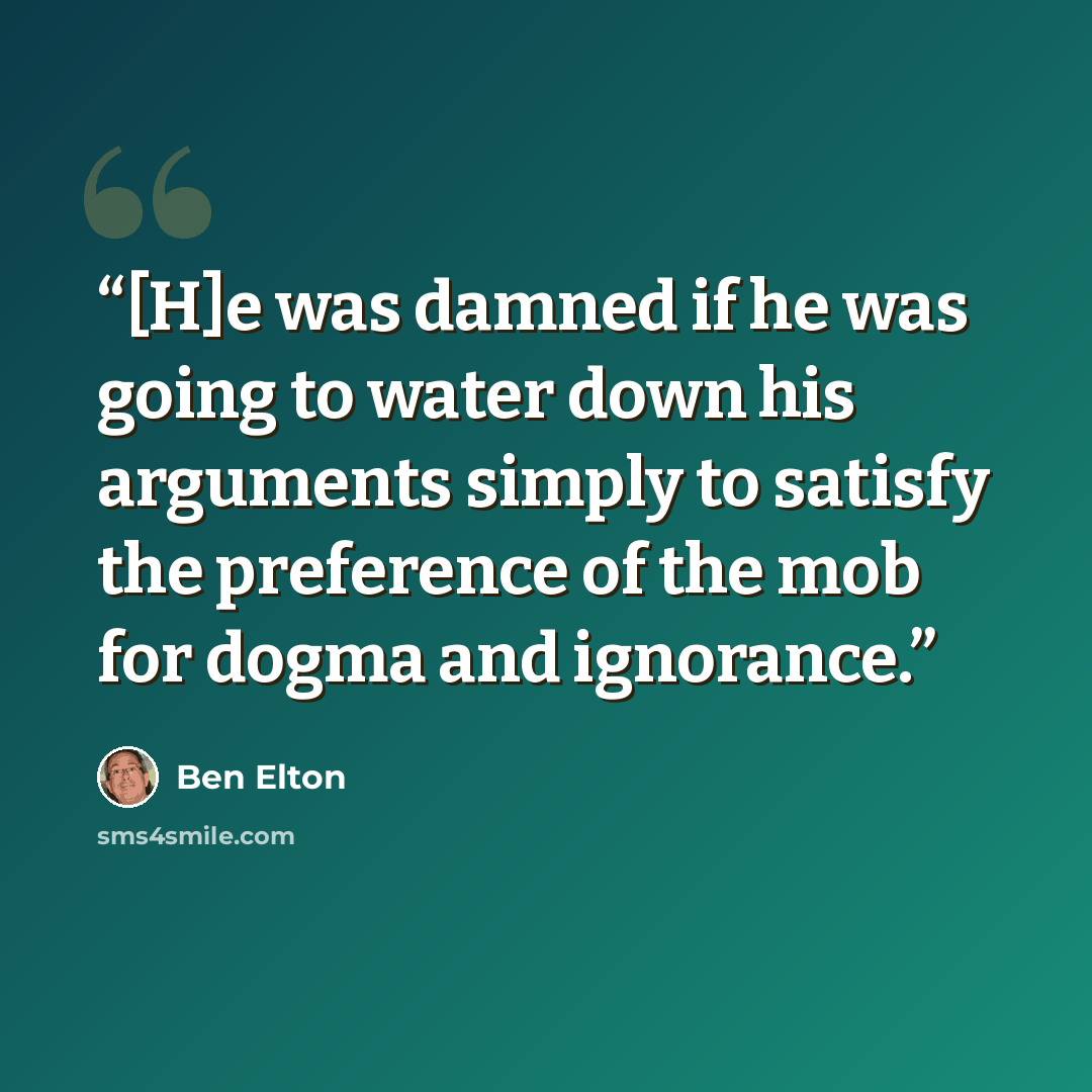 “[H]e was damned if he was going to water down his arguments simply to satisfy the preference of the mob for dogma and ignorance.” quote by Ben Elton
