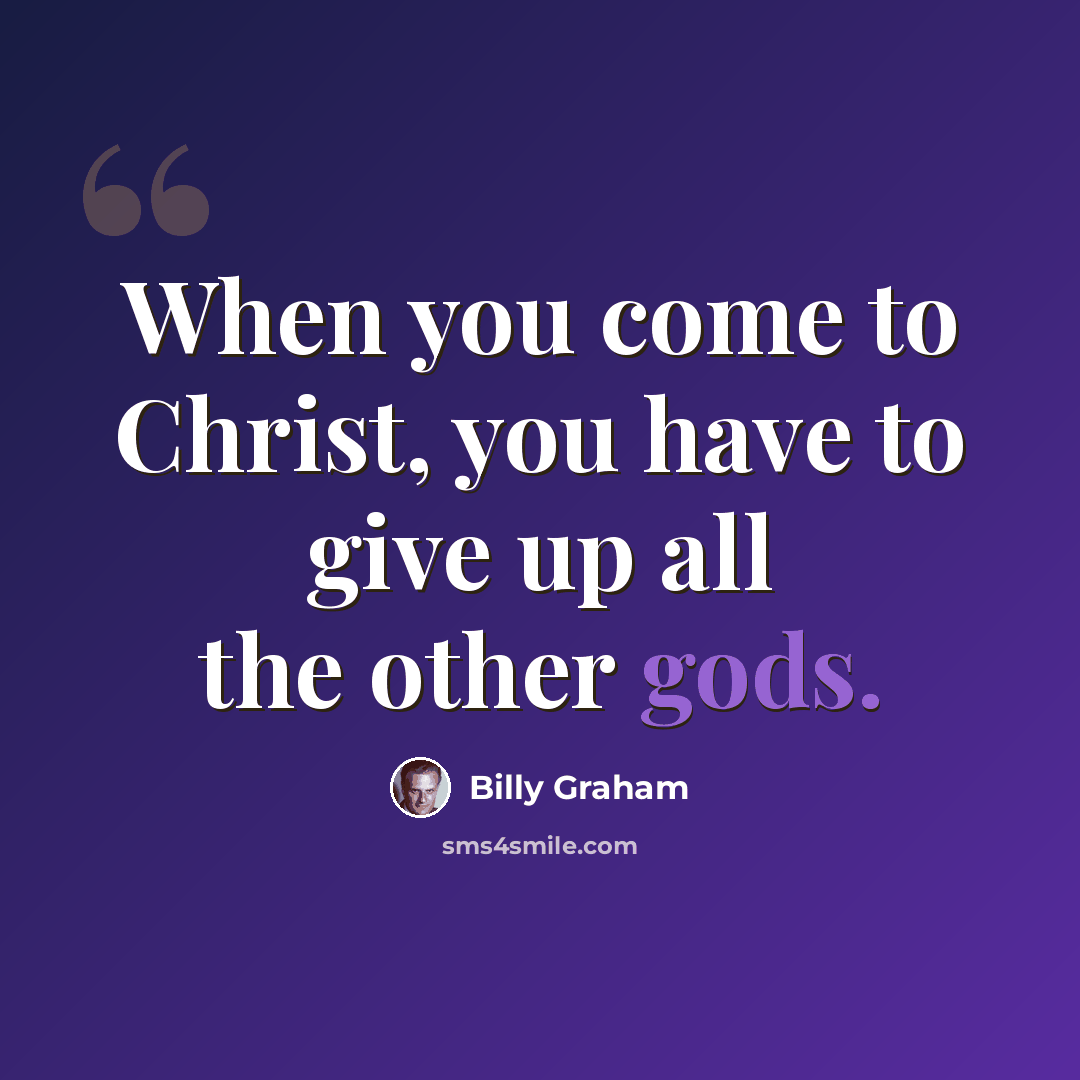 “When you come to Christ, you have to give up all the other gods.” quote by Billy Graham