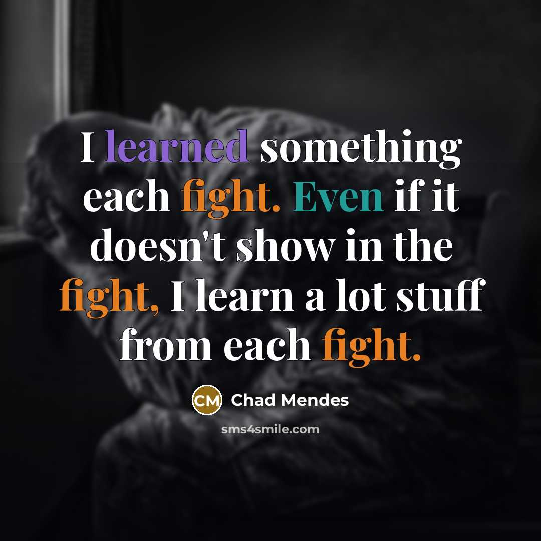 “I learned something each fight. Even if it doesn't show in the fight, I learn a lot stuff from each fight.” quote by Chad Mendes
