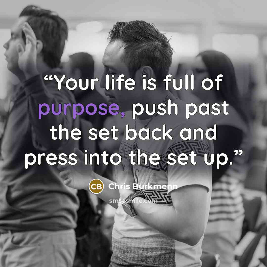 “Your life is full of purpose, push past the set back and press into the set up.” quote by Chris Burkmenn