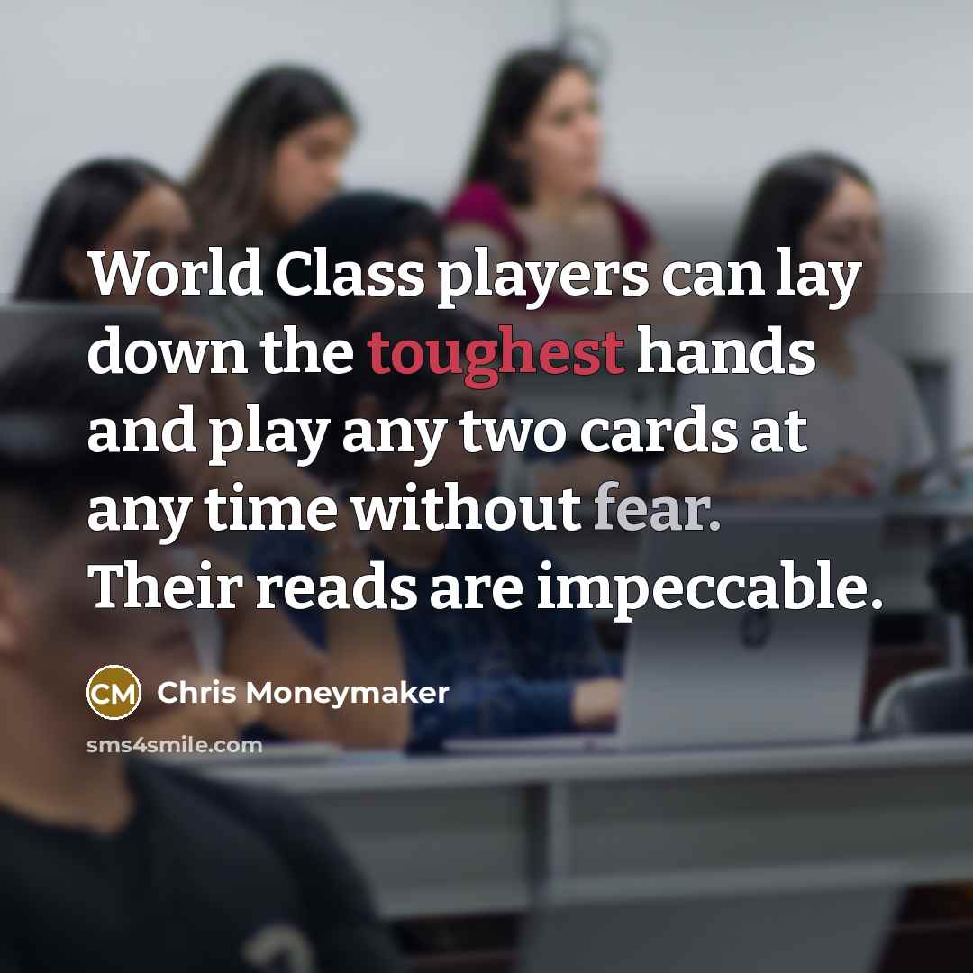 “World Class players can lay down the toughest hands and play any two cards at any time without fear. Their reads are impeccable.” quote by Chris Moneymaker