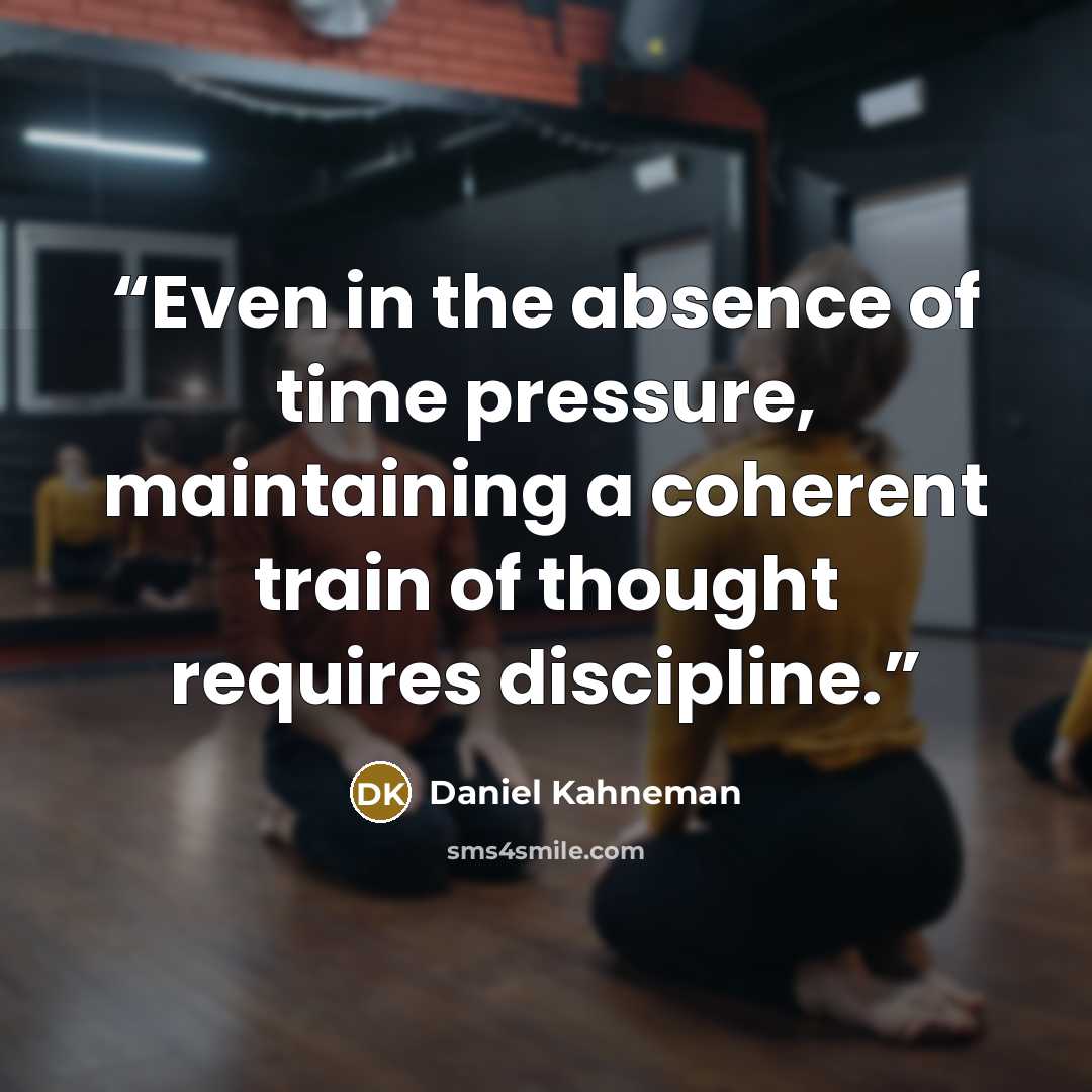 “Even in the absence of time pressure, maintaining a coherent train of thought requires discipline.” quote by Daniel Kahneman