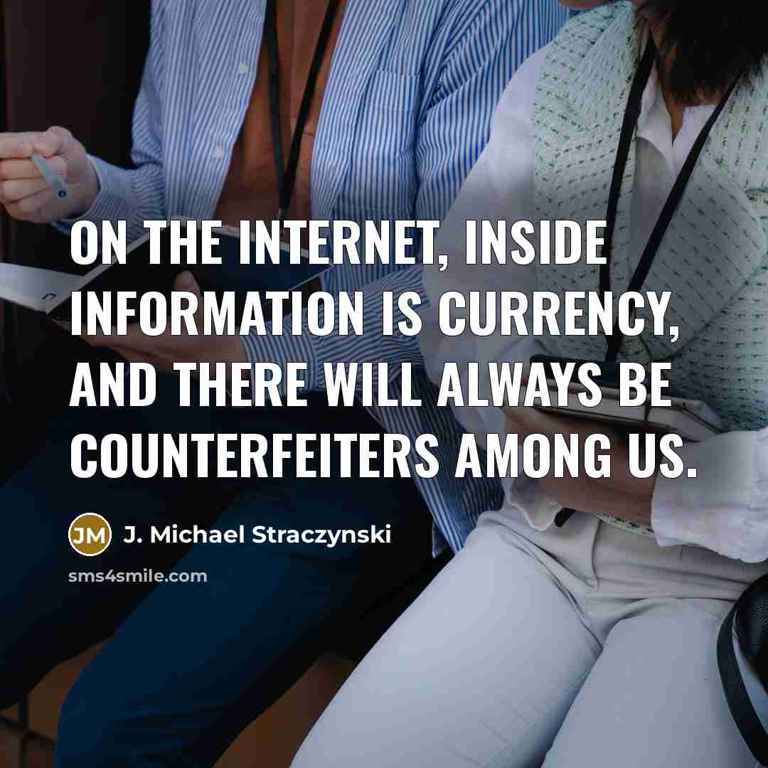 “On the Internet, inside information is currency, and there will always be counterfeiters among us.” quote by J. Michael Straczynski