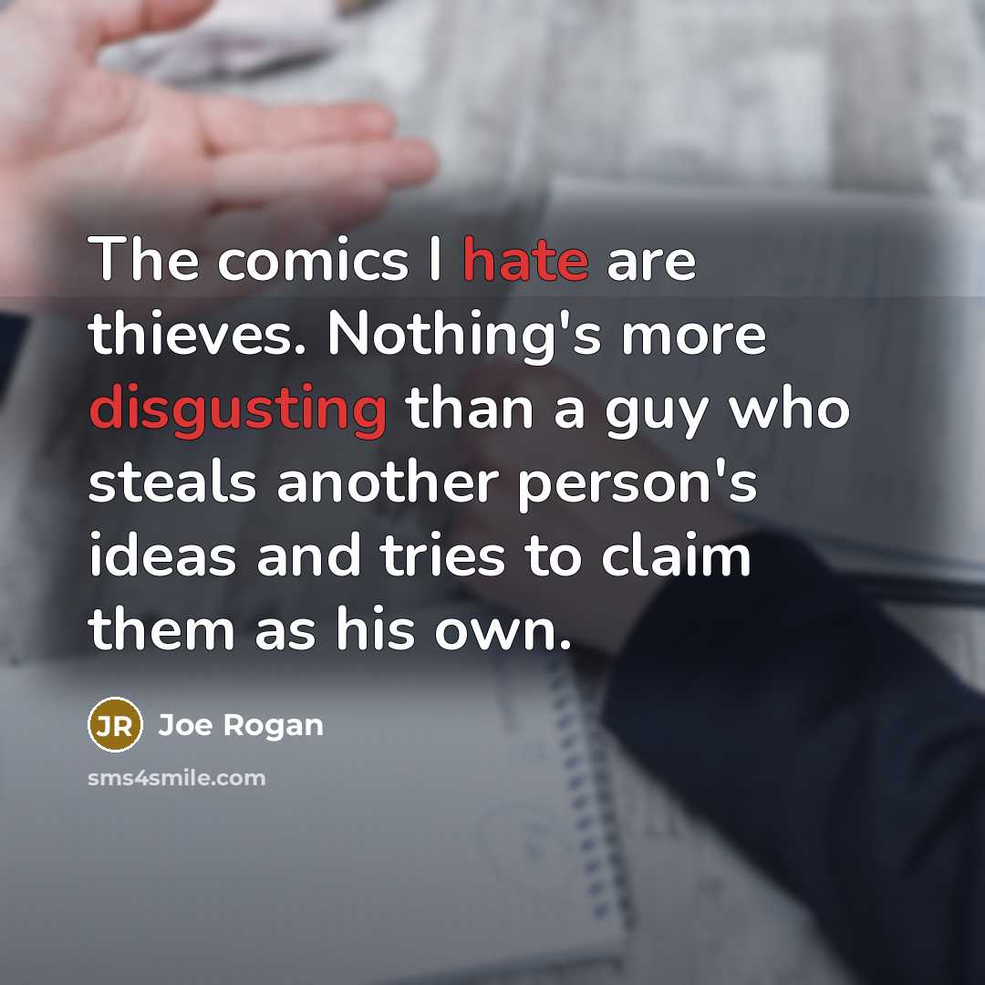 “The comics I hate are thieves. Nothing's more disgusting than a guy who steals another person's ideas and tries to claim them as his own.” quote by Joe Rogan