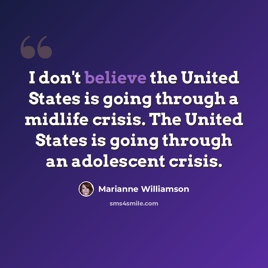 “I don't believe the United States is going through a midlife crisis. The United States is going through an adolescent crisis.” quote by Marianne Williamson