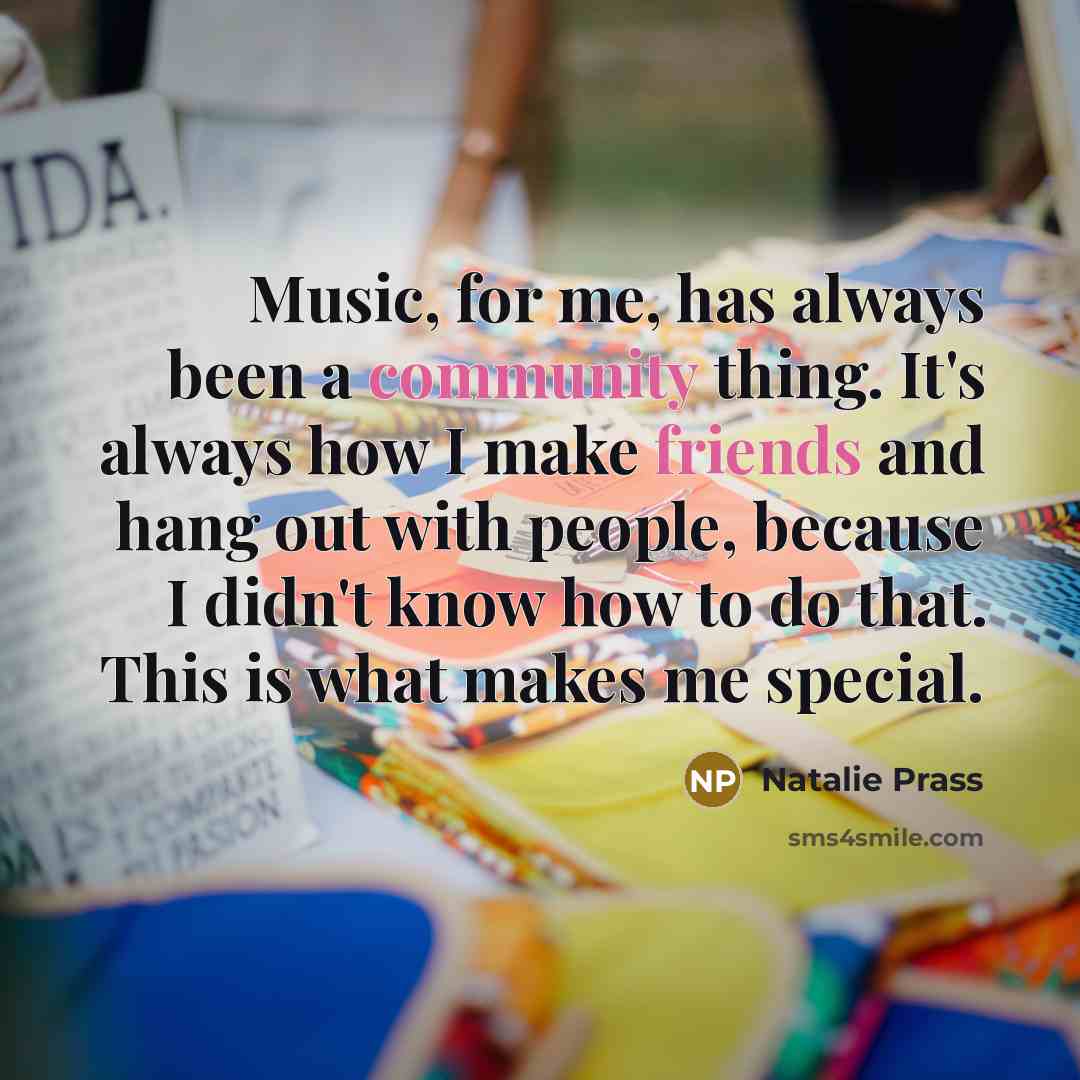 “Music, for me, has always been a community thing. It's always how I make friends and hang out with people, because I didn't know how to do that. This is what makes me special.” quote by Natalie Prass