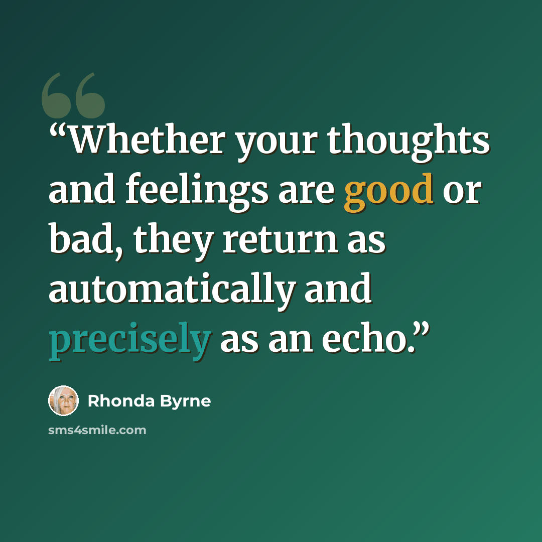 “Whether your thoughts and feelings are good or bad, they return as automatically and precisely as an echo.” quote by Rhonda Byrne