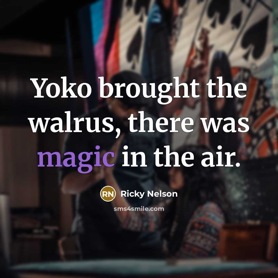 “Yoko brought the walrus, there was magic in the air.” quote by Ricky Nelson