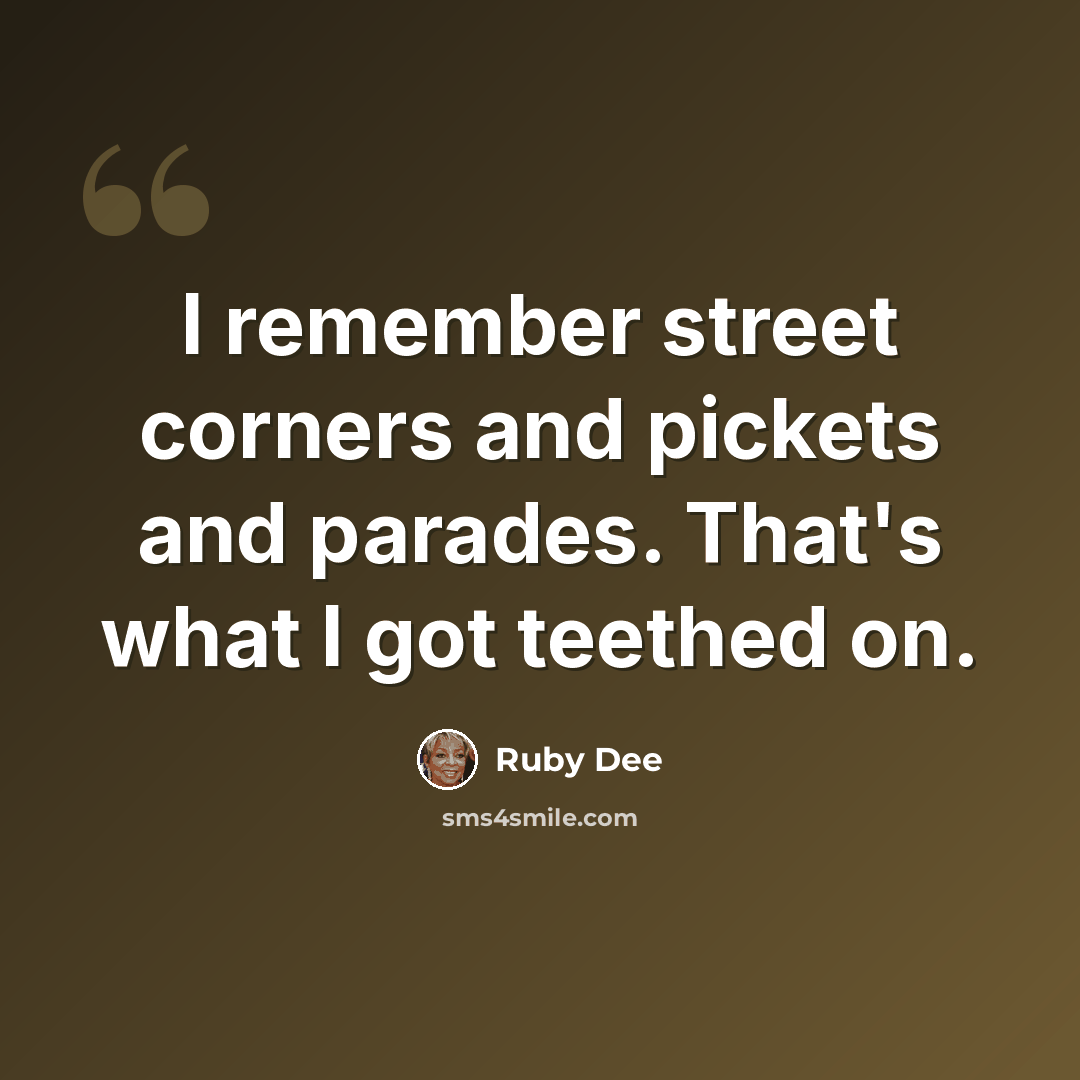 “I remember street corners and pickets and parades. That's what I got teethed on.” quote by Ruby Dee