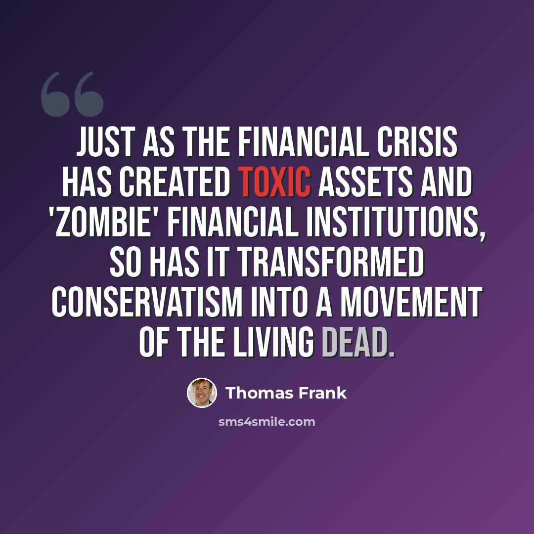 “Just as the financial crisis has created toxic assets and 'zombie' financial institutions, so has it transformed conservatism into a movement of the living dead.” quote by Thomas Frank