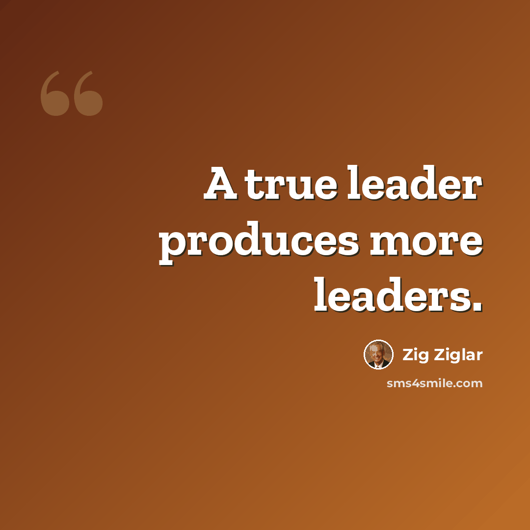 “A true leader produces more leaders.” quote by Zig Ziglar