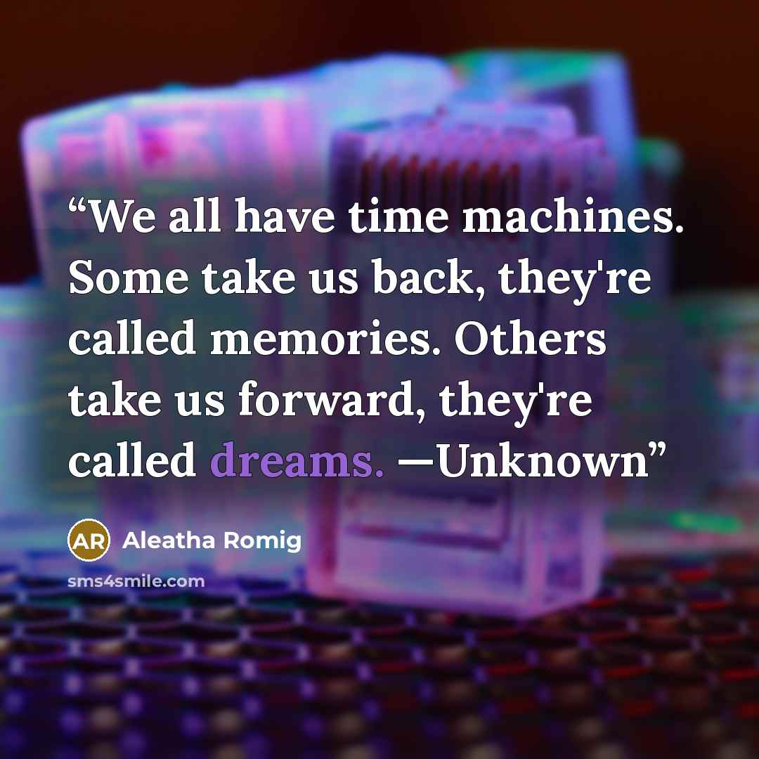 “We all have time machines. Some take us back, they're called memories. Others take us forward, they're called dreams. —Unknown” quote by Aleatha Romig