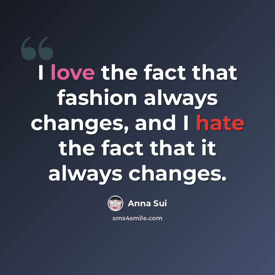 “I love the fact that fashion always changes, and I hate the fact that it always changes.” quote by Anna Sui