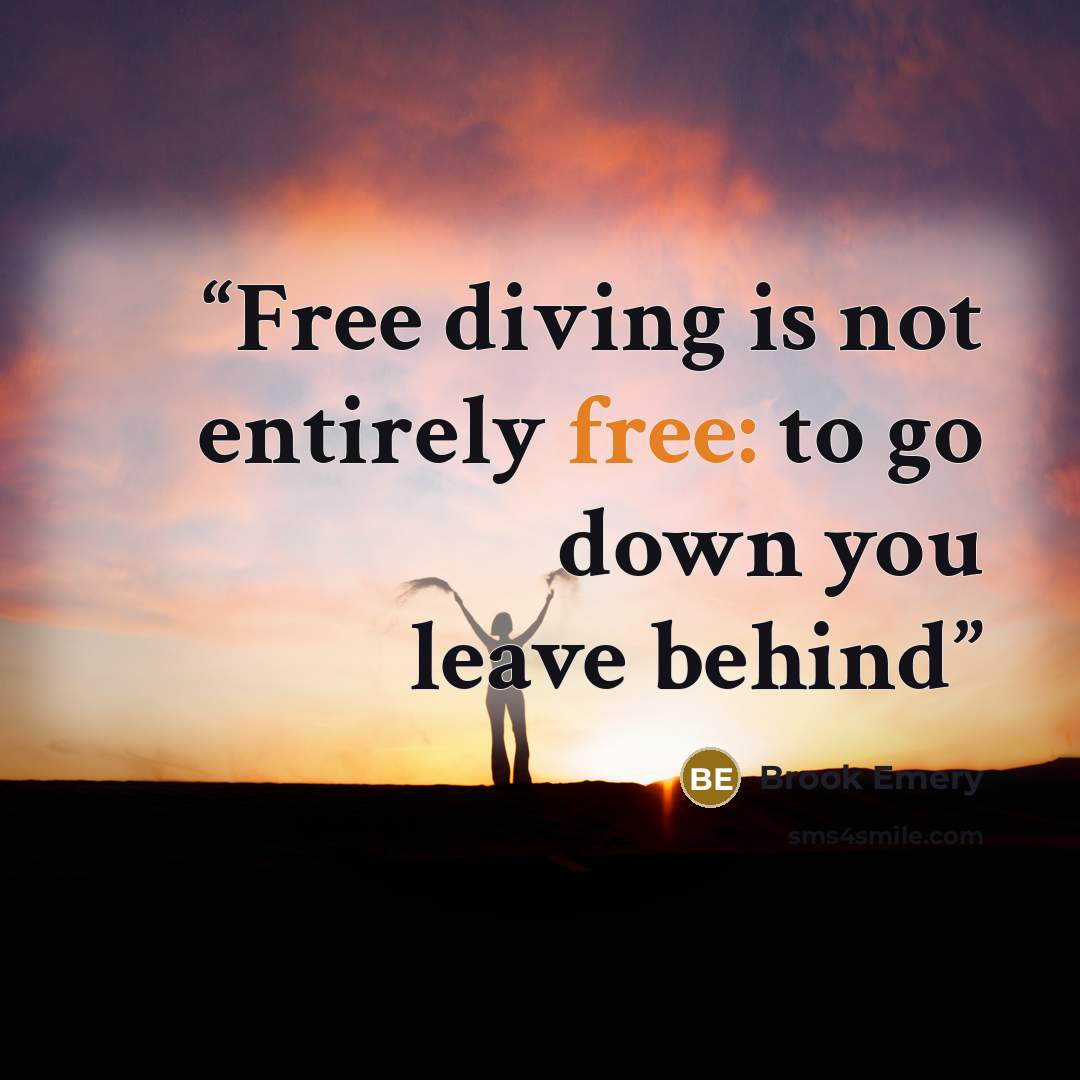 “Free diving is not entirely free: to go down you leave behind” quote by Brook Emery