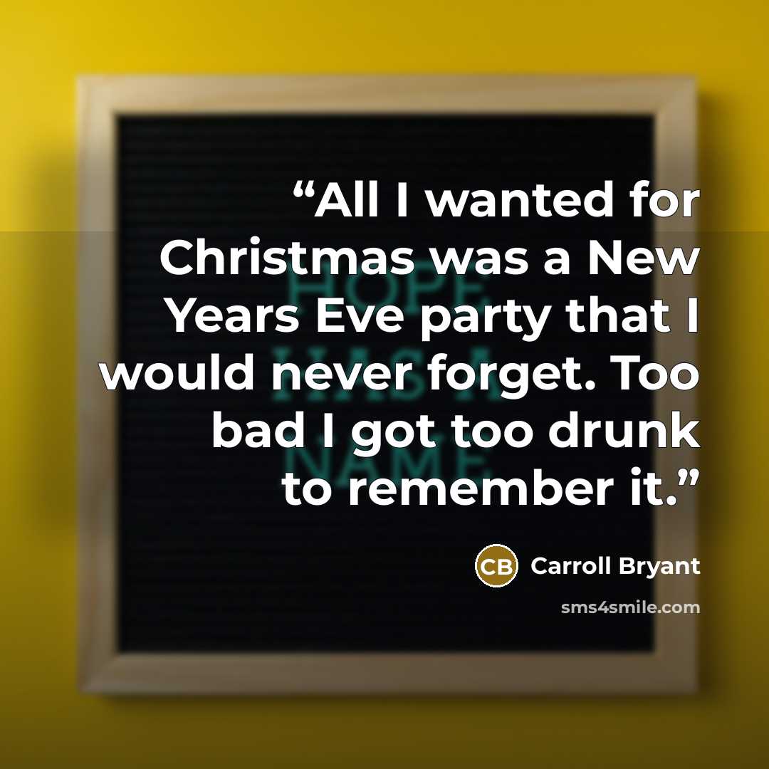 “All I wanted for Christmas was a New Years Eve party that I would never forget. Too bad I got too drunk to remember it.” quote by Carroll Bryant