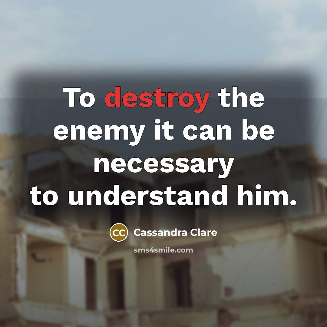 “To destroy the enemy it can be necessary to understand him.” quote by Cassandra Clare