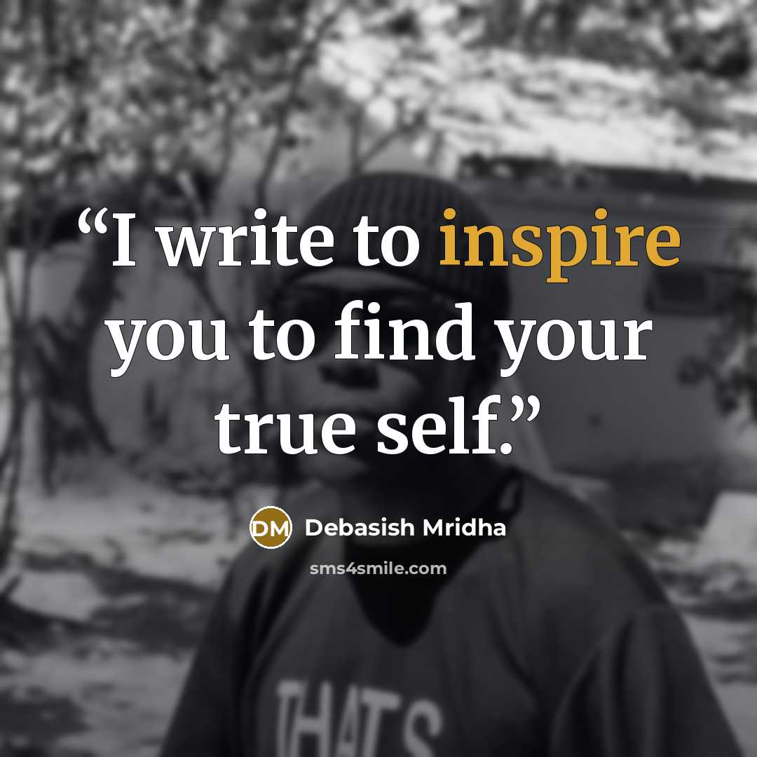 “I write to inspire you to find your true self.” quote by Debasish Mridha