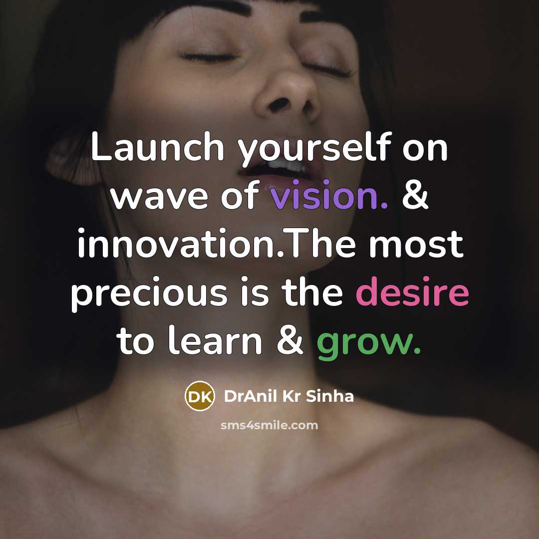 “Launch yourself on wave of vision. & innovation.The most precious is the desire to learn & grow.” quote by DrAnil Kr Sinha