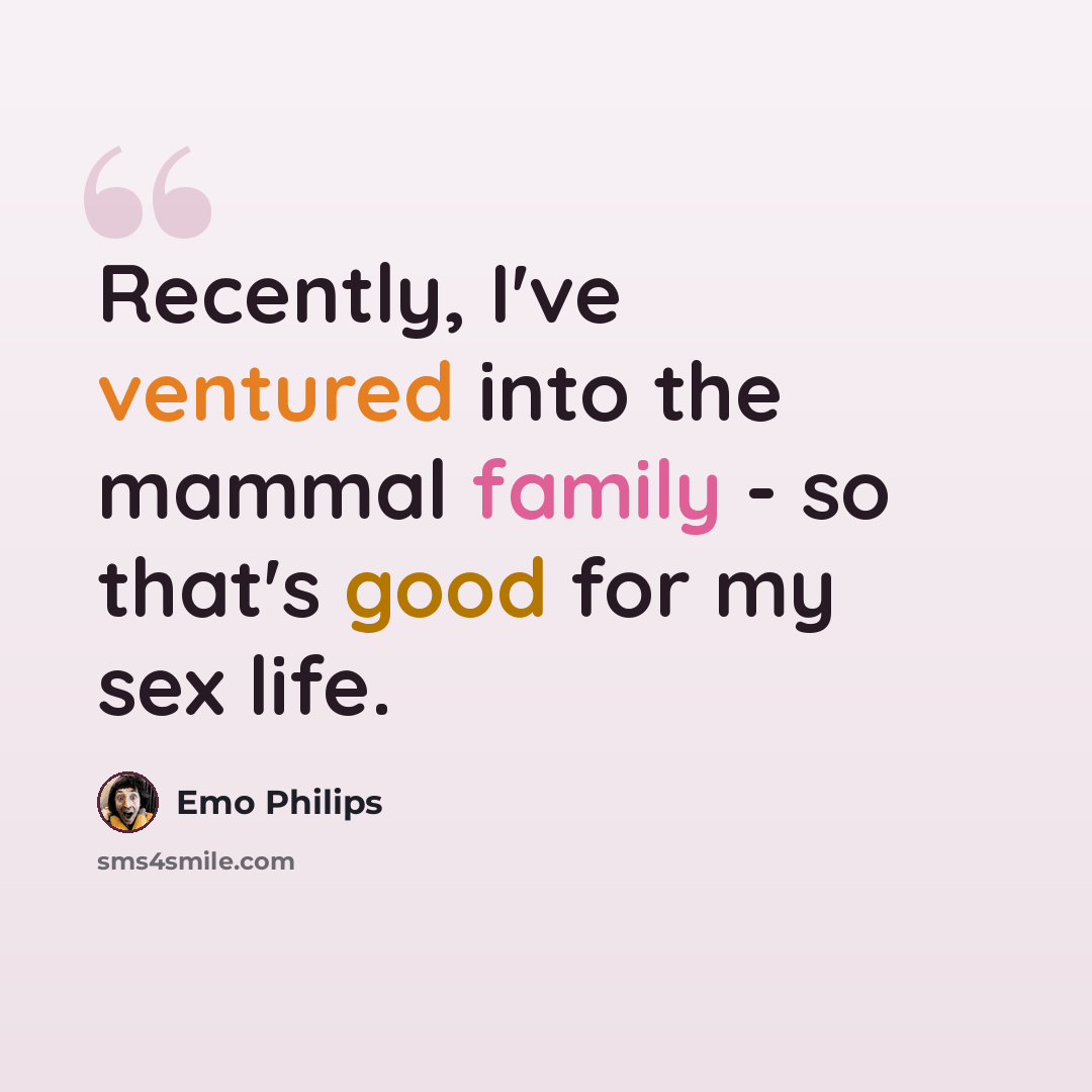 “Recently, I've ventured into the mammal family - so that's good for my sex life.” quote by Emo Philips