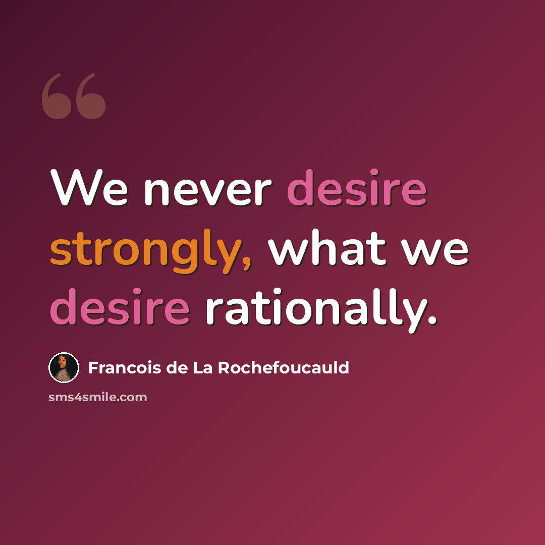 “We never desire strongly, what we desire rationally.” quote by Francois de La Rochefoucauld