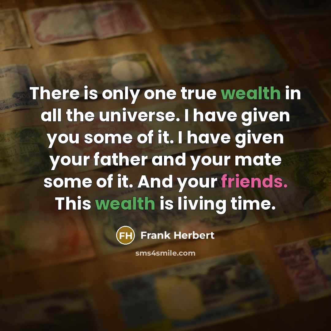 “There is only one true wealth in all the universe. I have given you some of it. I have given your father and your mate some of it. And your friends. This wealth is living time.” quote by Frank Herbert