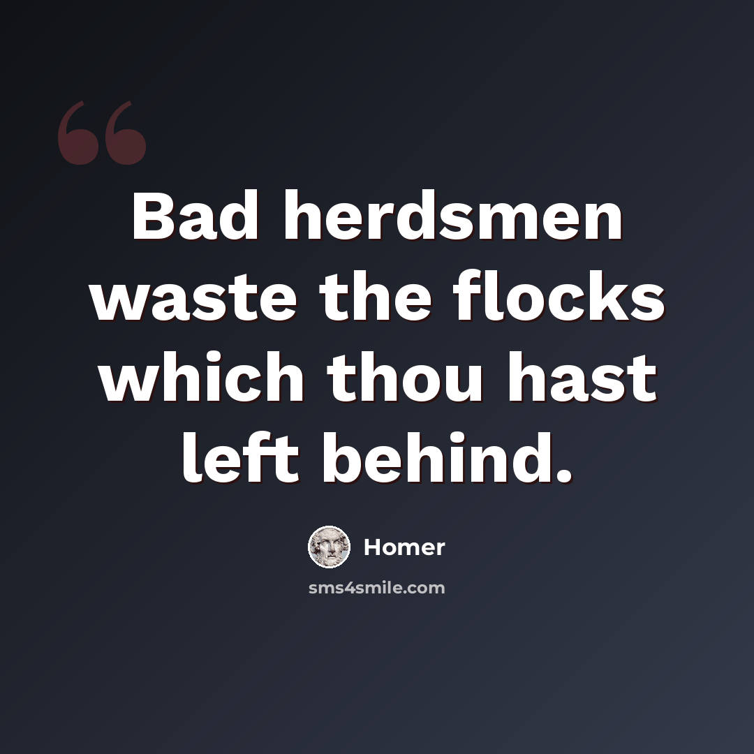 “Bad herdsmen waste the flocks which thou hast left behind.” quote by Homer