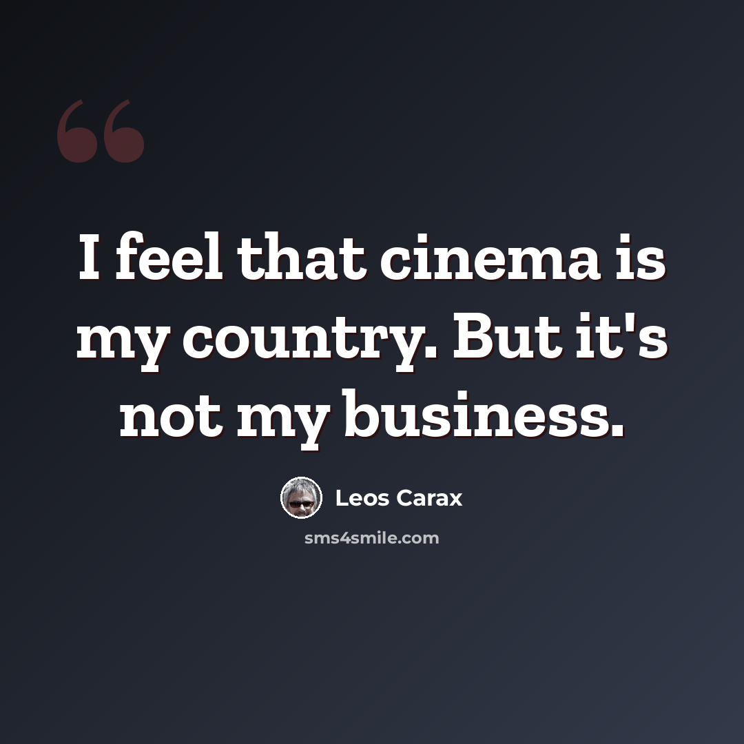 “I feel that cinema is my country. But it's not my business.” quote by Leos Carax