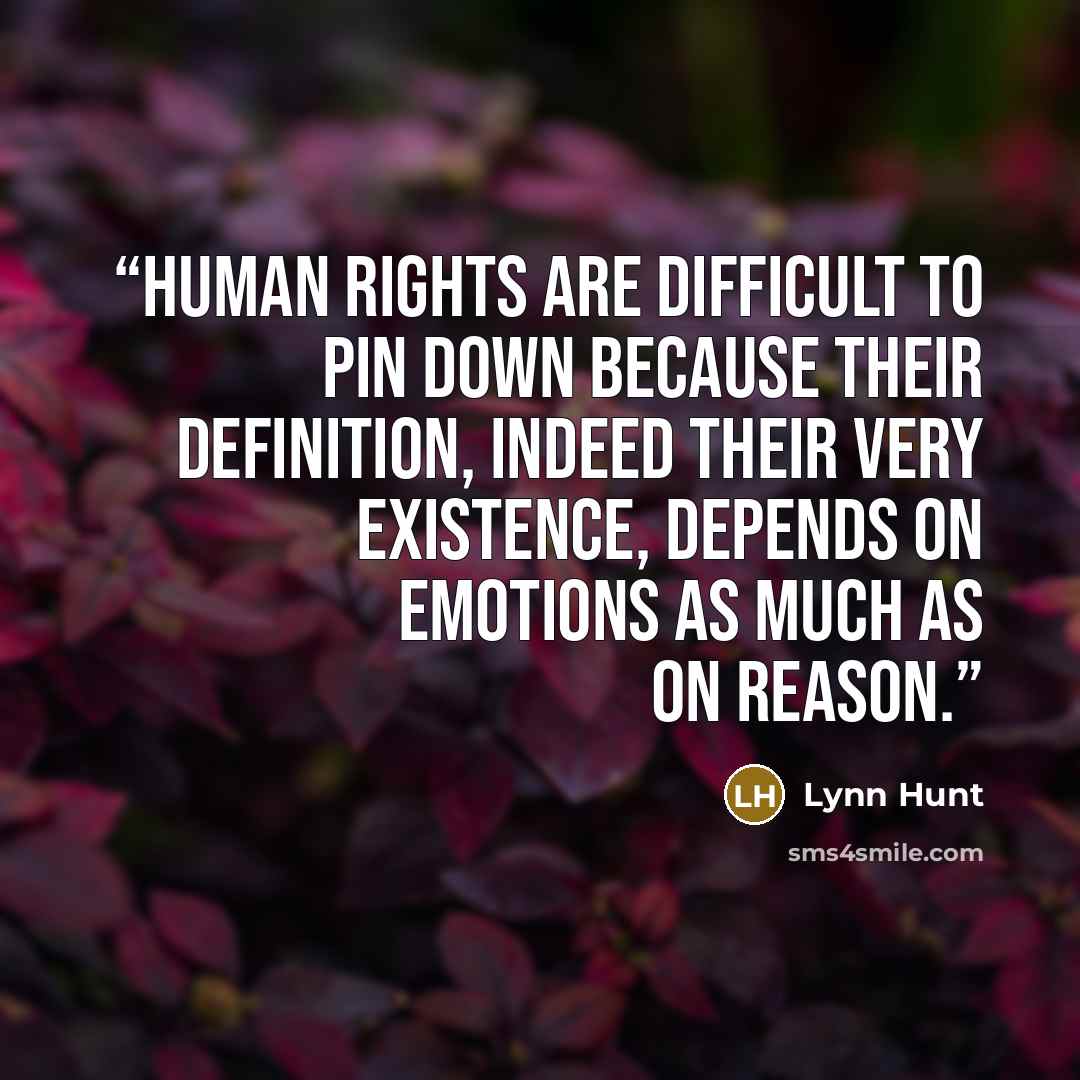 “Human rights are difficult to pin down because their definition, indeed their very existence, depends on emotions as much as on reason.” quote by Lynn Hunt