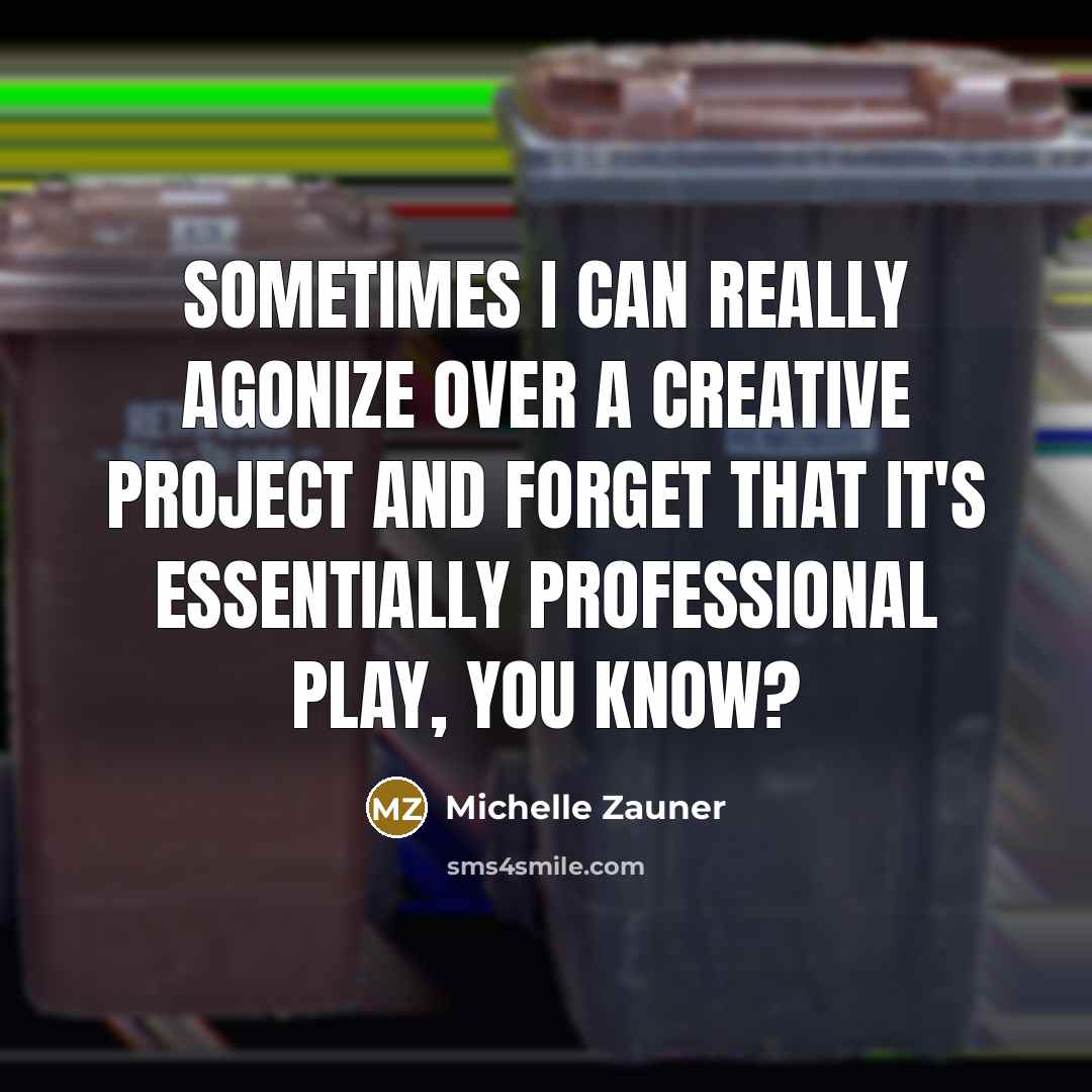 “Sometimes I can really agonize over a creative project and forget that it's essentially professional play, you know?” quote by Michelle Zauner