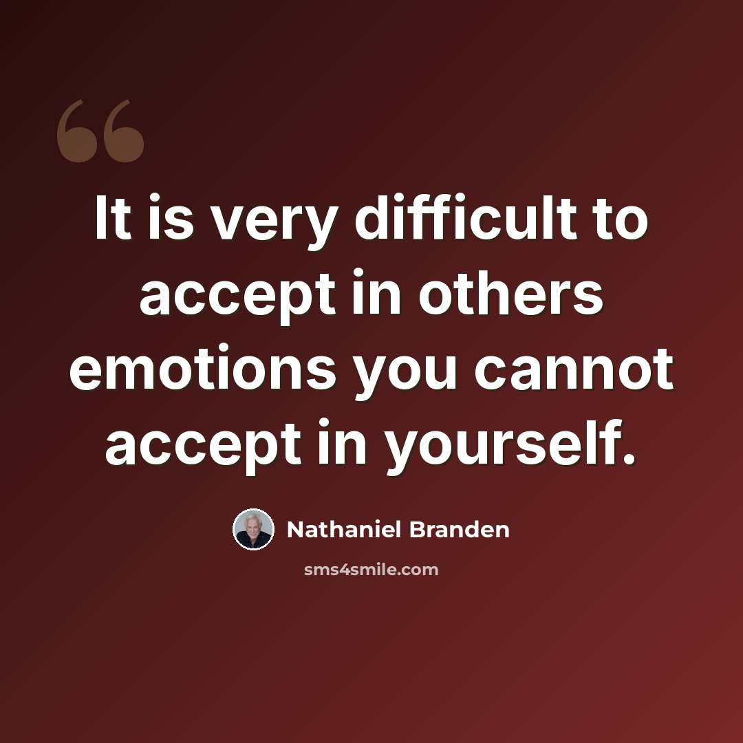“It is very difficult to accept in others emotions you cannot accept in yourself.” quote by Nathaniel Branden
