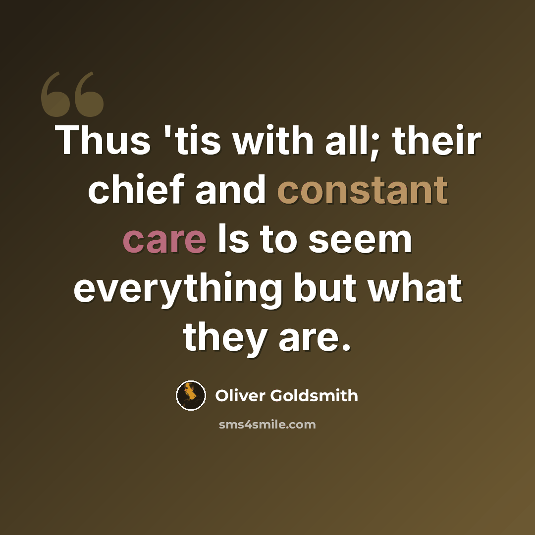 “Thus 'tis with all; their chief and constant care Is to seem everything but what they are.” quote by Oliver Goldsmith