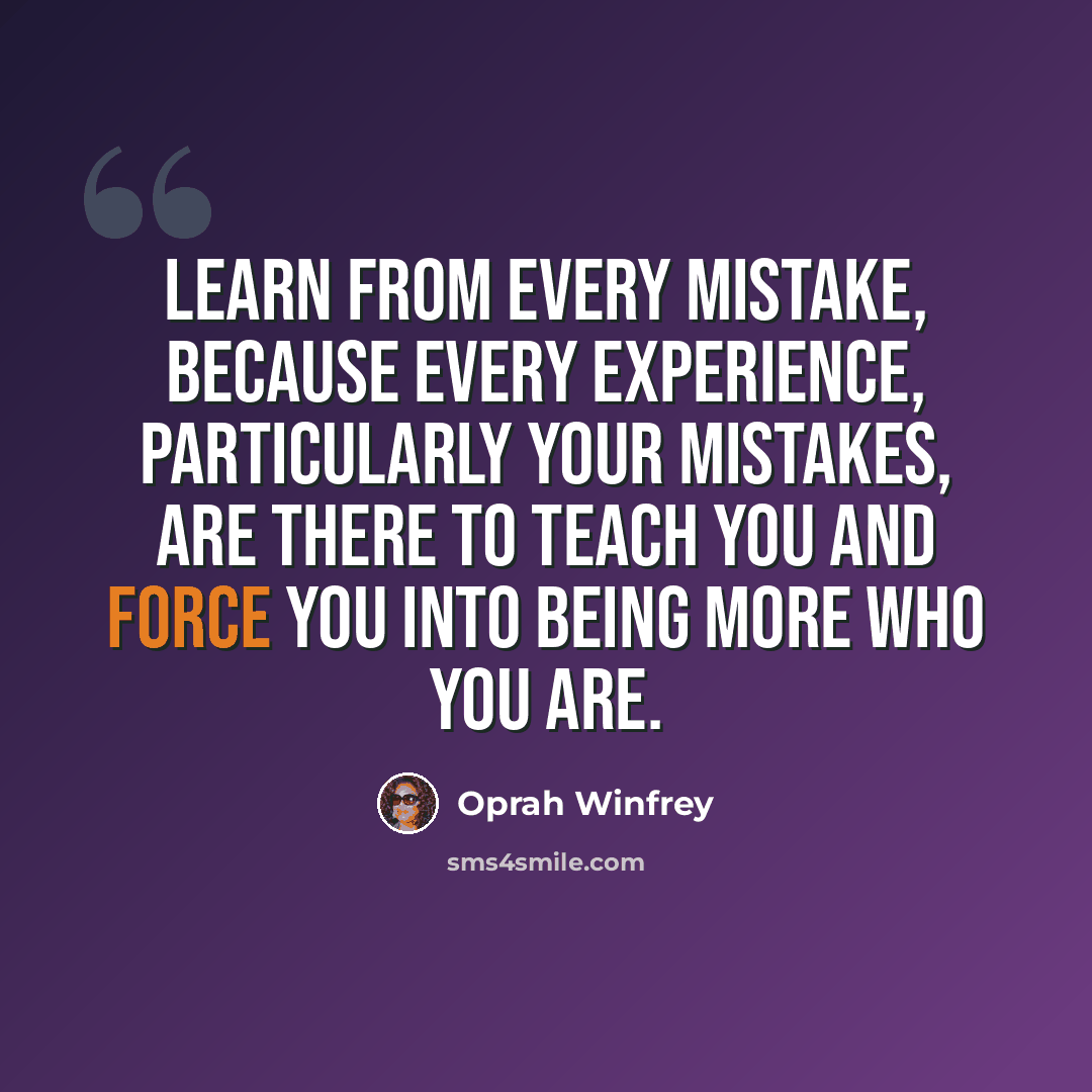 “Learn from every mistake, because every experience, particularly your mistakes, are there to teach you and force you into being more who you are.” quote by Oprah Winfrey