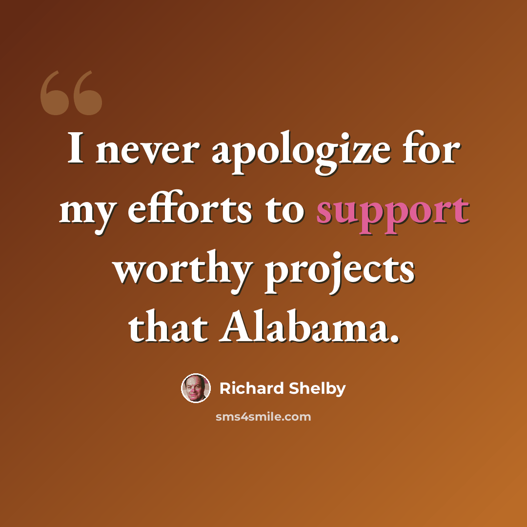 “I never apologize for my efforts to support worthy projects that Alabama.” quote by Richard Shelby